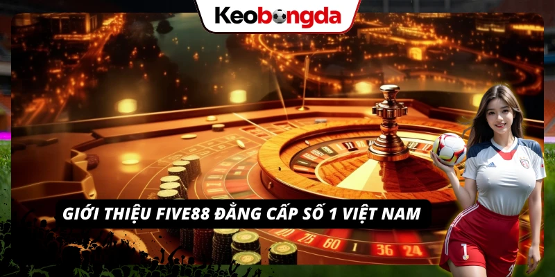 FIVE88 - Bước Vào Địa Chỉ Cá Cược Đa Màu Sắc, Uy Tín Đôi nét về nhà cái FIVE88 chất lượng hàng đầu
