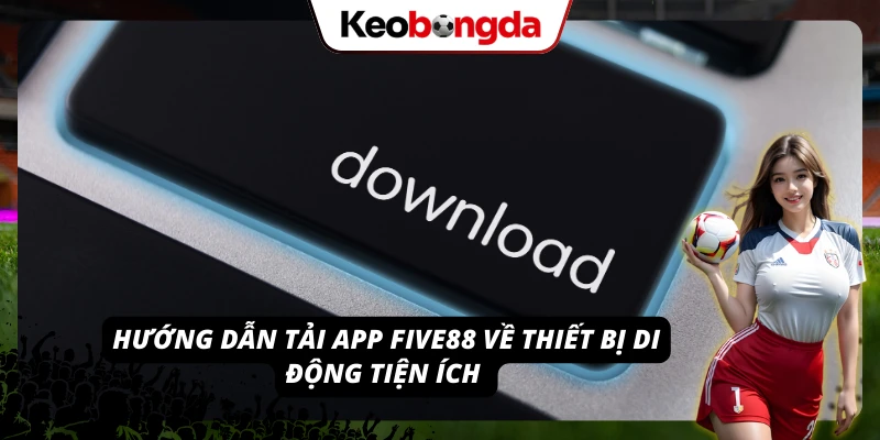 FIVE88 - Bước Vào Địa Chỉ Cá Cược Đa Màu Sắc, Uy Tín Quy trình download ứng dụng nhà cái về chơi game và cá cược