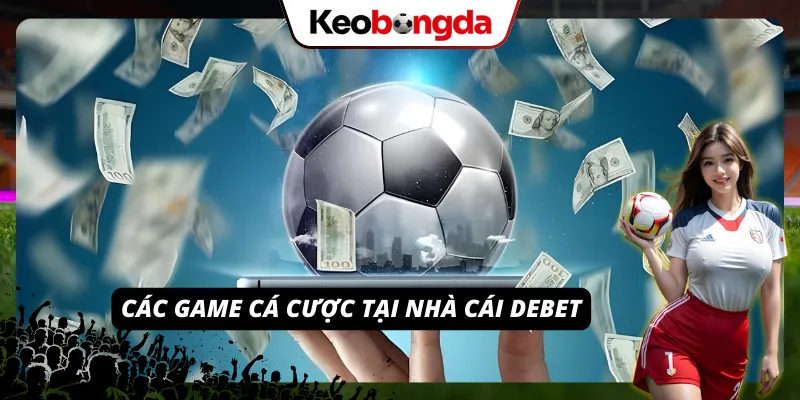 DEBET - Điểm Đến Lý Tưởng Cho Tín Đồ Tham Gia Cược Những tựa game giải trí ăn cược có mặt trên hệ thống DEBET