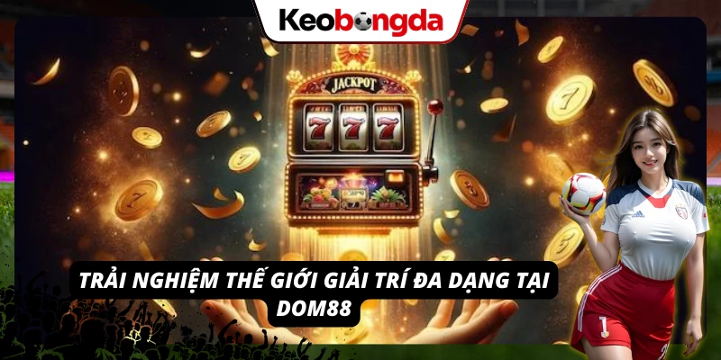 Hàng loạt trò chơi hấp dẫn tại nền tảng DOM88 chuyên nghiệp