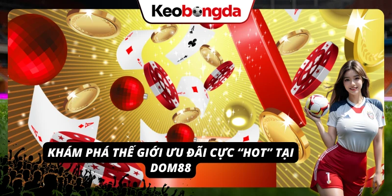 Hàng loạt khuyến mãi cực kỳ hấp dẫn tại nhà cái DOM88