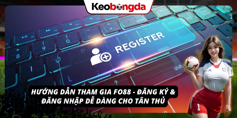 Bắt đầu hành trình cùng FO88 - hướng dẫn đăng ký & đăng nhập chi tiết