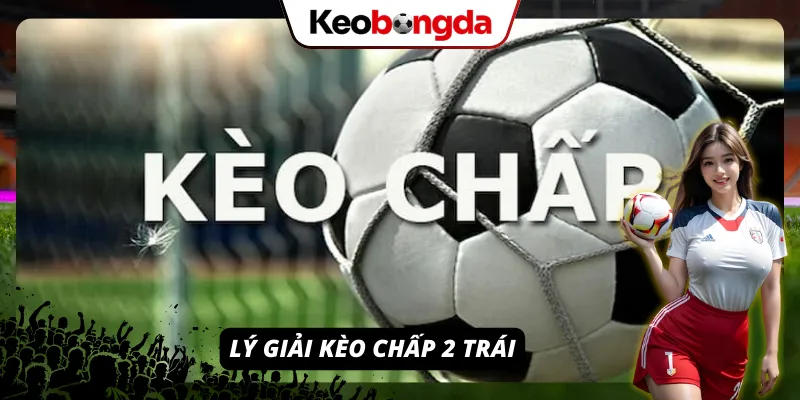 Giải mã về loại hình cược kèo chấp 2 trái