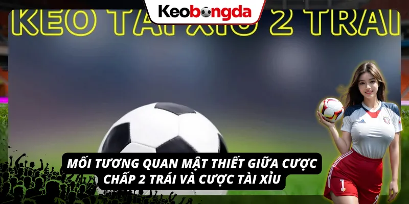 Mối tương quan mật thiết giữa kèo chấp 2 trái và kèo Tài Xỉu