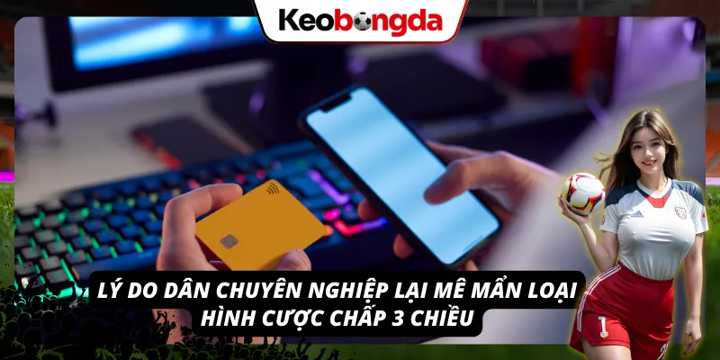 Lý do mà người chơi chuyên nghiệp lại mê mẩn loại kèo chấp 3 chiều này