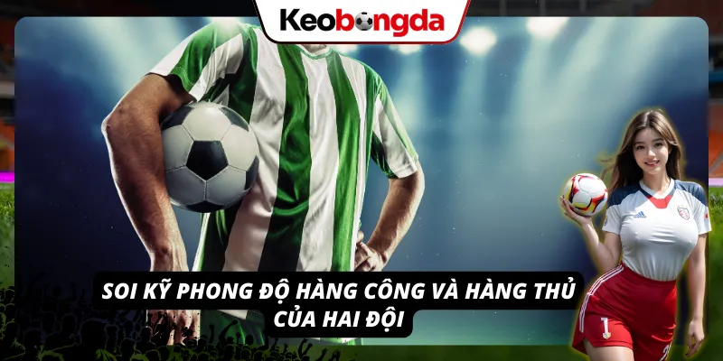 Soi kỹ phong độ hàng công và hàng thủ của hai đội trước khi tiến hành đặt cược