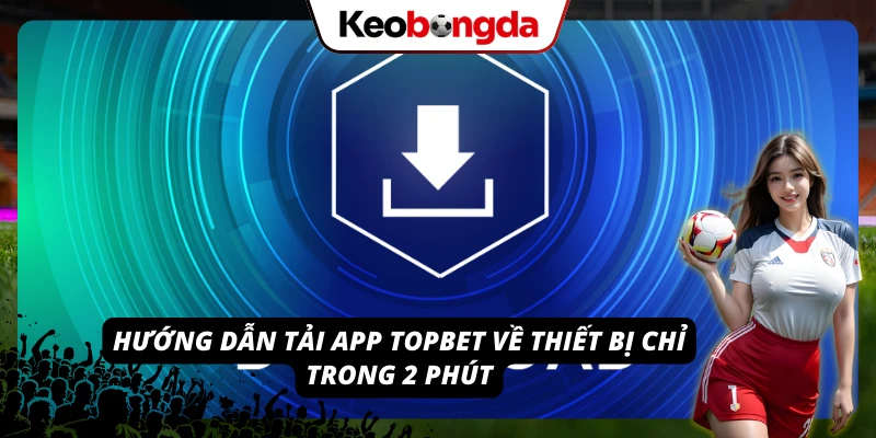 TOPBET: Nhà Cái Uy Tín Đáng Chơi, Đáng Tin Cậy Nhất 2026 Tải app TOPBET cho thiết bị di động với thao tác cực kỳ đơn giản