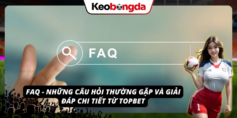 TOPBET: Nhà Cái Uy Tín Đáng Chơi, Đáng Tin Cậy Nhất 2026 Những thắc mắc quen thuộc được TOPBET giải đáp chi tiết