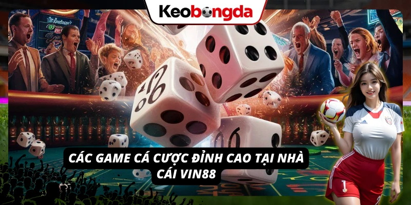 Các game cá cược đỉnh cao hiện đang có mặt tại nhà cái VIN88